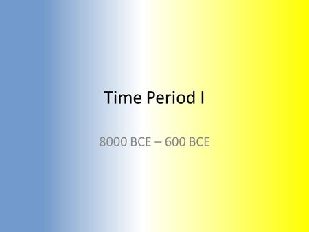 Time Period I 8000 BCE – 600 BCE. Period 1 8000BCE-600BCE Neolithic Revolution Before 8000 BCE  homosapiens (us) Out of Africa – Modern humans.