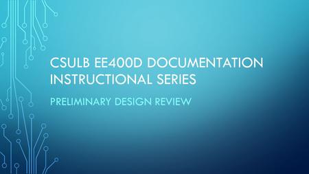 CSULB EE400D DOCUMENTATION INSTRUCTIONAL SERIES PRELIMINARY DESIGN REVIEW.