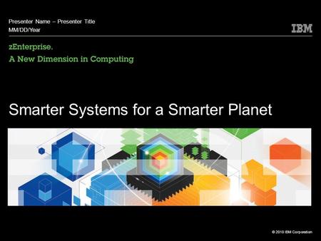© 2010 IBM Corporation Smarter Systems for a Smarter Planet Presenter Name – Presenter Title MM/DD/Year.