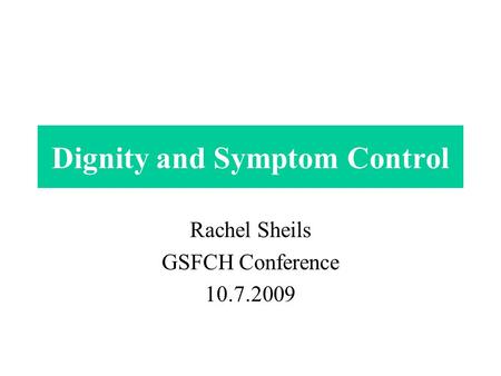 Dignity and Symptom Control Rachel Sheils GSFCH Conference 10.7.2009.