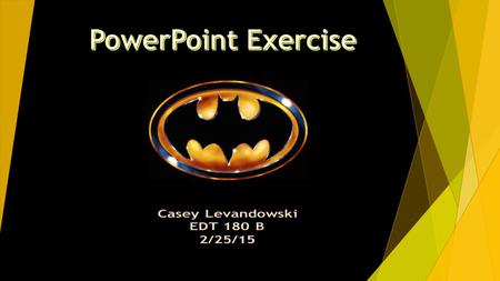 PowerPoint Exercise Casey Levandowski EDT 180 B 2/25/15.