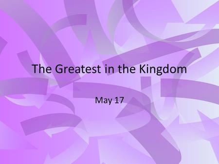The Greatest in the Kingdom May 17. Think About It What are some topics of advice you have given to others? How does the advice you have given match up.