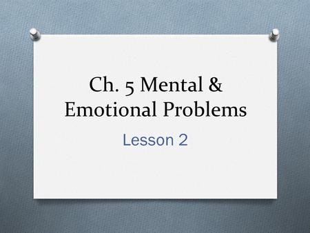 Ch. 5 Mental & Emotional Problems Lesson 2. True/False O Having a mental disorder means that you are “crazy”? O Having a mental disorder means that you.
