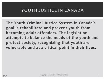 The Youth Criminal Justice System in Canada’s goal is rehabilitate and prevent youth from becoming adult offenders. The legislation attempts to balance.