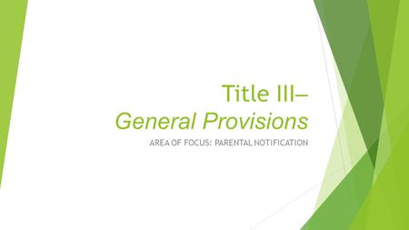 Title III – General Provisions AREA OF FOCUS: PARENTAL NOTIFICATION.