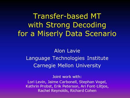 Transfer-based MT with Strong Decoding for a Miserly Data Scenario Alon Lavie Language Technologies Institute Carnegie Mellon University Joint work with: