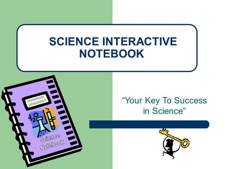 “Your Key To Success in Science” SCIENCE INTERACTIVE NOTEBOOK.