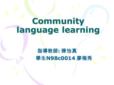 Community language learning 指導教師 : 陳怡真 學生 N98c0014 廖梅秀 學生 N98c0014 廖梅秀.