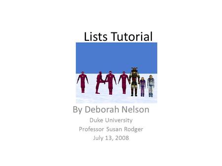 Lists Tutorial By Deborah Nelson Duke University Professor Susan Rodger July 13, 2008.