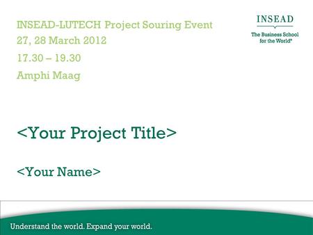 INSEAD-LUTECH Project Souring Event 27, 28 March 2012 17.30 – 19.30 Amphi Maag.