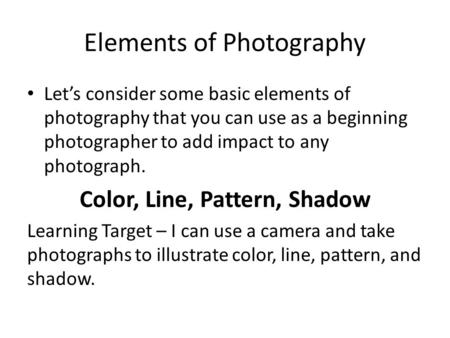 Elements of Photography Let’s consider some basic elements of photography that you can use as a beginning photographer to add impact to any photograph.
