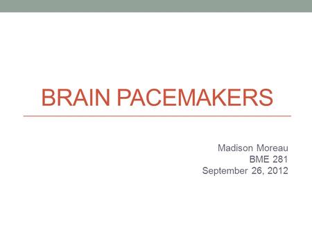 BRAIN PACEMAKERS Madison Moreau BME 281 September 26, 2012.