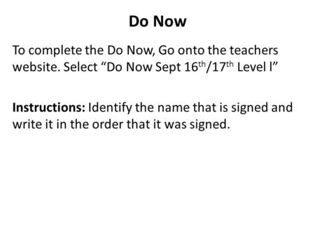 Do Now To complete the Do Now, Go onto the teachers website. Select “Do Now Sept 16 th /17 th Level l” Instructions: Identify the name that is signed and.