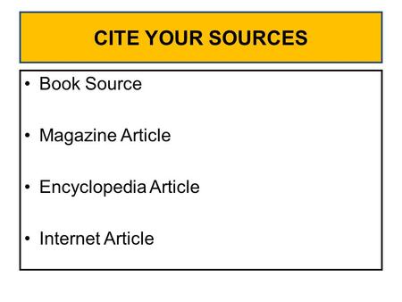 CITE YOUR SOURCES Book Source Magazine Article Encyclopedia Article Internet Article.