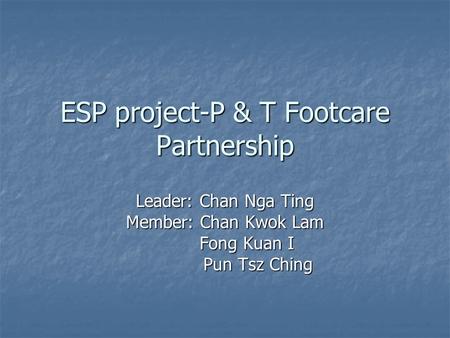 ESP project-P & T Footcare Partnership Leader: Chan Nga Ting Member: Chan Kwok Lam Fong Kuan I Fong Kuan I Pun Tsz Ching Pun Tsz Ching.
