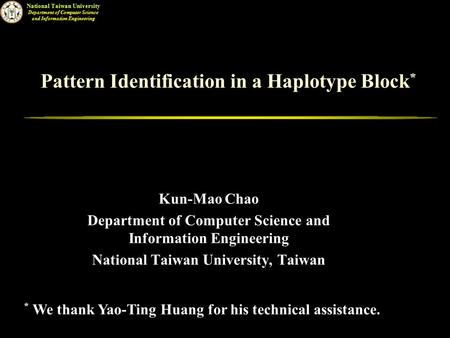 National Taiwan University Department of Computer Science and Information Engineering Pattern Identification in a Haplotype Block * Kun-Mao Chao Department.
