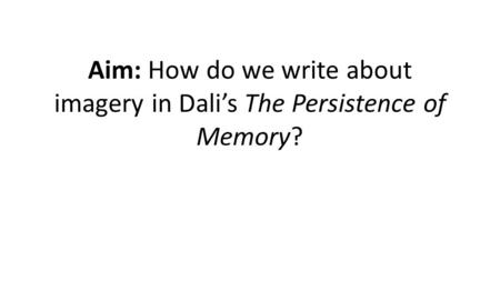 Aim: How do we write about imagery in Dali’s The Persistence of Memory?