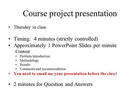 Course project presentation Thursday in class Timing: 4 minutes (strictly controlled) Approximately 1 PowerPoint Slides per minute Content Problem Introduction.