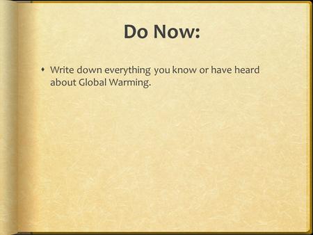Do Now:  Write down everything you know or have heard about Global Warming.