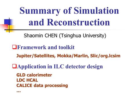 Summary of Simulation and Reconstruction Shaomin CHEN (Tsinghua University)  Framework and toolkit  Application in ILC detector design Jupiter/Satellites,