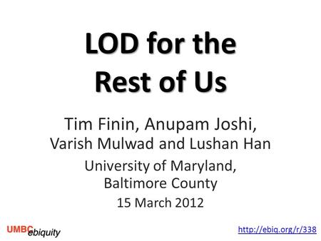 LOD for the Rest of Us Tim Finin, Anupam Joshi, Varish Mulwad and Lushan Han University of Maryland, Baltimore County 15 March 2012