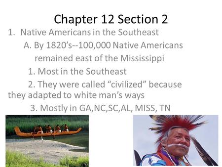 Chapter 12 Section 2 1.Native Americans in the Southeast A. By 1820’s--100,000 Native Americans remained east of the Mississippi 1. Most in the Southeast.