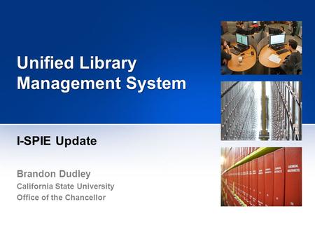 Unified Library Management System I-SPIE Update Brandon Dudley California State University Office of the Chancellor.