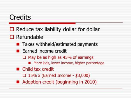 Credits  Reduce tax liability dollar for dollar  Refundable Taxes withheld/estimated payments Earned income credit  May be as high as 45% of earnings.