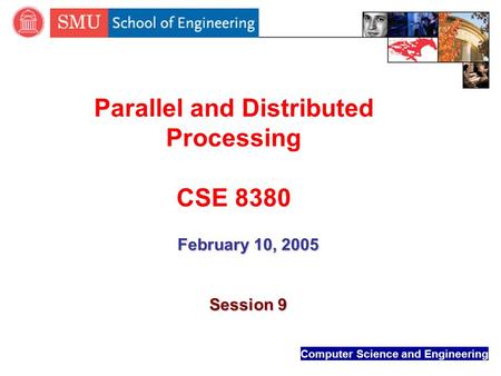 Computer Science and Engineering Parallel and Distributed Processing CSE 8380 February 10, 2005 Session 9.