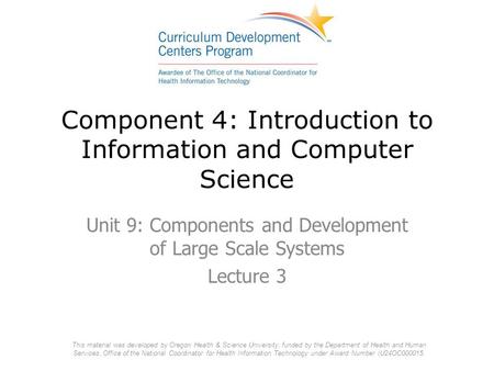 Component 4: Introduction to Information and Computer Science Unit 9: Components and Development of Large Scale Systems Lecture 3 This material was developed.