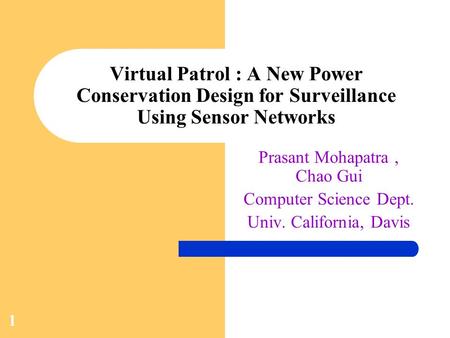 1 Virtual Patrol : A New Power Conservation Design for Surveillance Using Sensor Networks Prasant Mohapatra, Chao Gui Computer Science Dept. Univ. California,