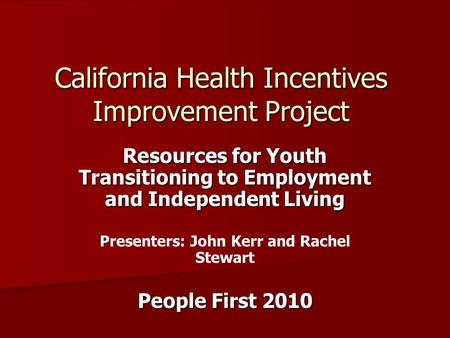 California Health Incentives Improvement Project Resources for Youth Transitioning to Employment and Independent Living Presenters: John Kerr and Rachel.