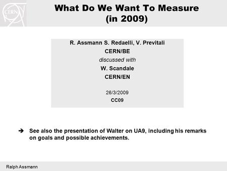 Ralph Assmann What Do We Want To Measure (in 2009) R. Assmann S. Redaelli, V. Previtali CERN/BE discussed with W. Scandale CERN/EN26/3/2009CC09  See also.