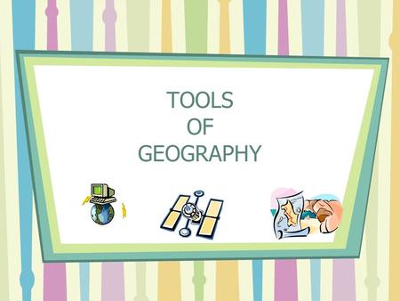 TOOLS OF GEOGRAPHY. TOOLS TO USE Maps- two-dimensional graphic representations of selected parts of the earth’s surface Globes- a three-dimensional representation.