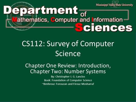 Department of Mathematics Computer and Information Science1 CS112: Survey of Computer Science Chapter One Review: Introduction, Chapter Two: Number Systems.