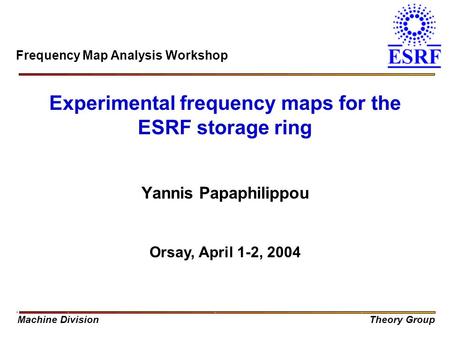Machine DivisionTheory Group Experimental frequency maps for the ESRF storage ring Yannis Papaphilippou Orsay, April 1-2, 2004 Frequency Map Analysis Workshop.
