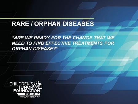 RARE / ORPHAN DISEASES “ARE WE READY FOR THE CHANGE THAT WE NEED TO FIND EFFECTIVE TREATMENTS FOR ORPHAN DISEASE?”
