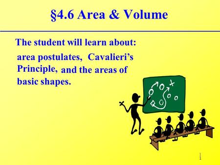 1 §4.6 Area & Volume The student will learn about: area postulates, Cavalieri’s Principle, 1 and the areas of basic shapes.