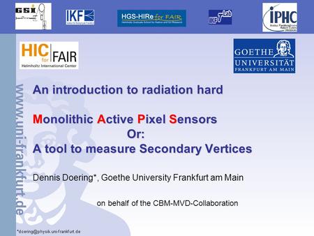 1 An introduction to radiation hard Monolithic Active Pixel Sensors Or: A tool to measure Secondary Vertices Dennis Doering*, Goethe University Frankfurt.