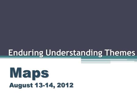 Enduring Understanding Themes Maps August 13-14, 2012.