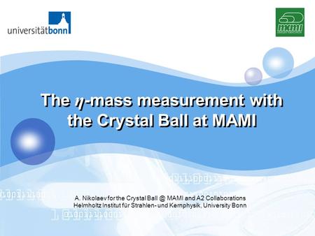 LOGO The η -mass measurement with the Crystal Ball at MAMI A. Nikolaev for the Crystal MAMI and A2 Collaborations Helmholtz Institut für Strahlen-