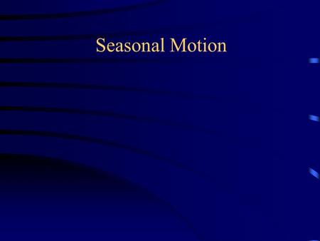 Seasonal Motion. Axis Tilt  Ecliptic The Earth’s rotation axis is tilted 23½° with respect to the plane of its orbit around the sun This means the path.