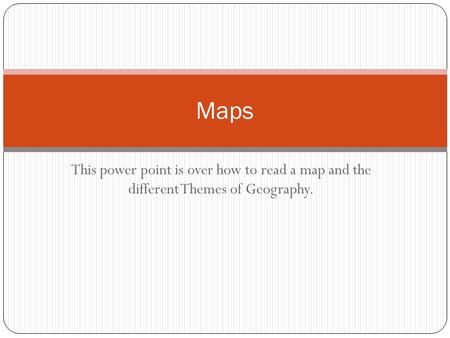 This power point is over how to read a map and the different Themes of Geography. Maps.