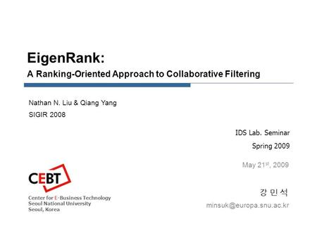 EigenRank: A Ranking-Oriented Approach to Collaborative Filtering IDS Lab. Seminar Spring 2009 강 민 석강 민 석 May 21 st, 2009 Nathan.
