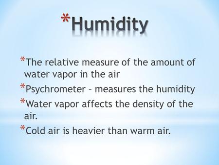 * The relative measure of the amount of water vapor in the air * Psychrometer – measures the humidity * Water vapor affects the density of the air. * Cold.