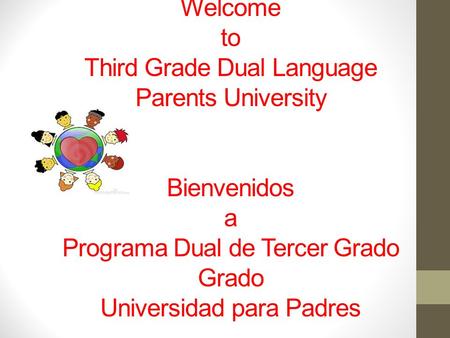 Welcome to Third Grade Dual Language Parents University Bienvenidos a Programa Dual de Tercer Grado Grado Universidad para Padres.