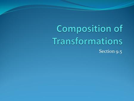 Section 9.5. Composition of Transformations When two or more transformations are combined to form a single transformation, the result is a composition.