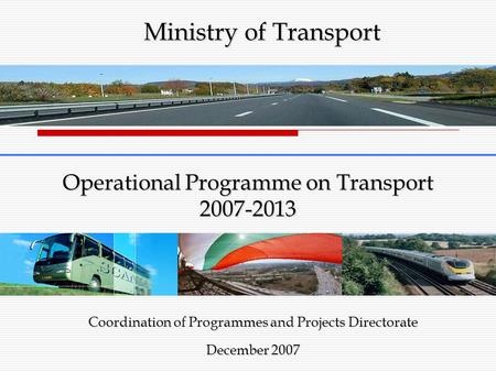 Operational Programme on Transport 2007-2013 Coordination of Programmes and Projects Directorate December 2007 Ministry of Transport.