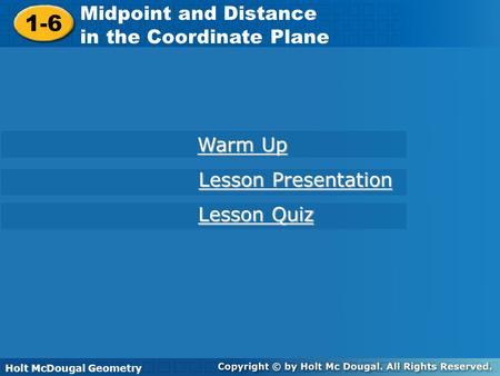 Holt McDougal Geometry 1-6 Midpoint and Distance in the Coordinate Plane 1-6 Midpoint and Distance in the Coordinate Plane Holt Geometry Warm Up Warm Up.