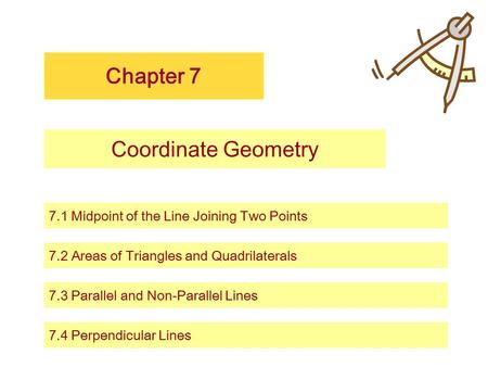 Chapter 7 Coordinate Geometry 7.1 Midpoint of the Line Joining Two Points 7.2 Areas of Triangles and Quadrilaterals 7.3 Parallel and Non-Parallel Lines.